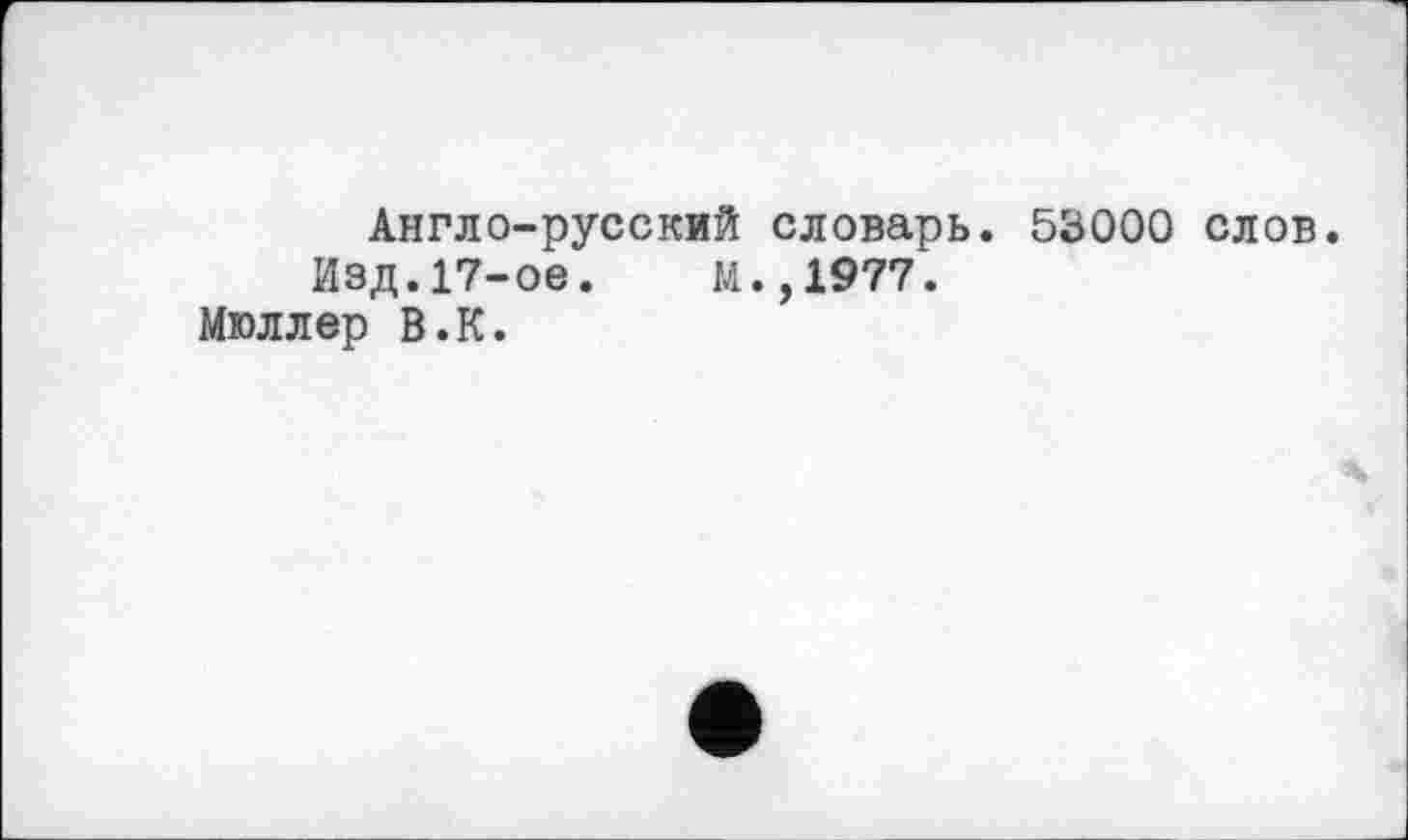 ﻿Англо-русский словарь. 53000 слов.
Изд.17-ое.	м.,1977.
Мюллер В.К.